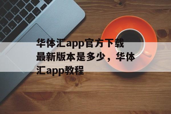 华体汇app官方下载最新版本是多少，华体汇app教程