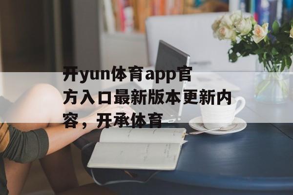 开yun体育app官方入口最新版本更新内容，开承体育