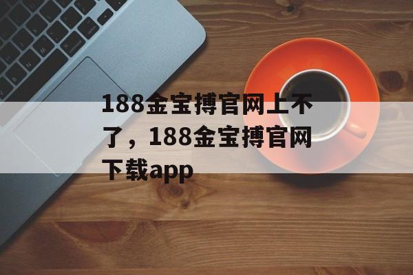 188金宝搏官网上不了，188金宝搏官网下载app